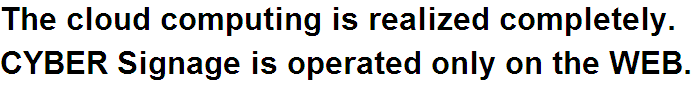 The cloud computing is realized completely. You can operate CYBER Signage only on the WEB.