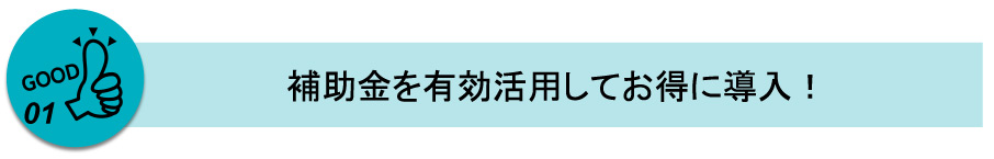 補助金を有効活用してお得に導入！