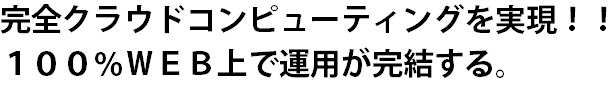 完全クラウドコンピューティングを実現!!100%WEB上で運用が完結。