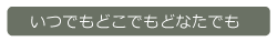 いつでもどこでもどなたでも